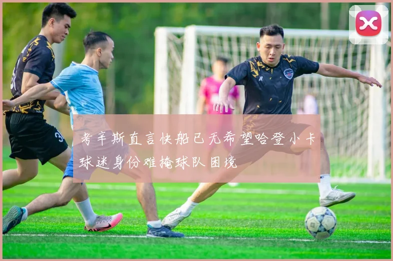考辛斯直言快船已无希望哈登小卡球迷身份难掩球队困境