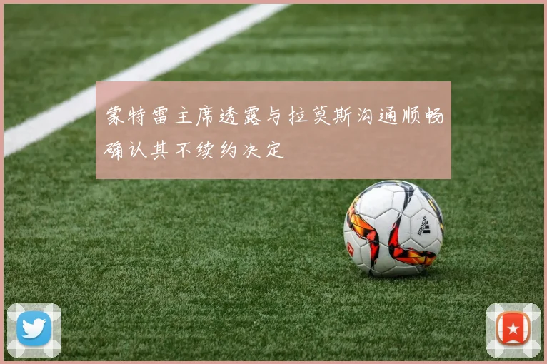 蒙特雷主席透露与拉莫斯沟通顺畅确认其不续约决定