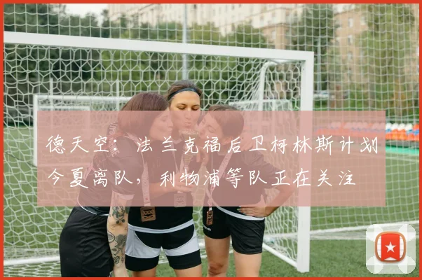 德天空：法兰克福后卫柯林斯计划今夏离队，利物浦等队正在关注