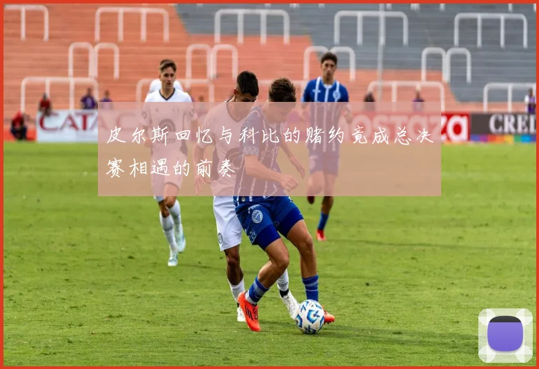 皮尔斯回忆与科比的赌约竟成总决赛相遇的前奏