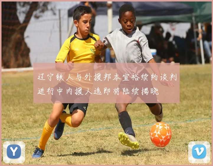 辽宁铁人与外援邦本宜裕续约谈判进行中内援人选即将陆续揭晓