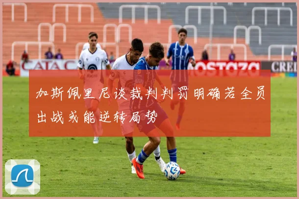 加斯佩里尼谈裁判判罚明确若全员出战或能逆转局势