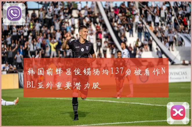 韩国前锋吕俊锡场均137分被看作NBL亚外重要潜力股