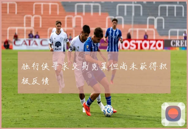 独行侠寻求交易克莱但尚未获得积极反馈