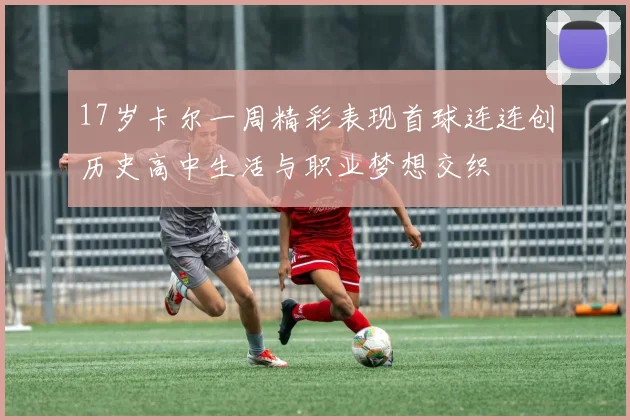 17岁卡尔一周精彩表现首球连连创历史高中生活与职业梦想交织