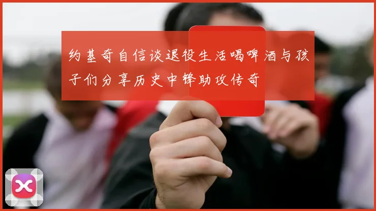 约基奇自信谈退役生活喝啤酒与孩子们分享历史中锋助攻传奇