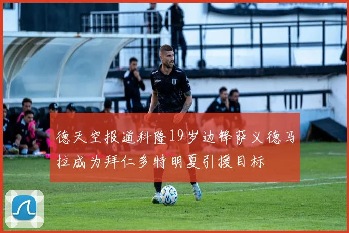 德天空报道科隆19岁边锋萨义德马拉成为拜仁多特明夏引援目标
