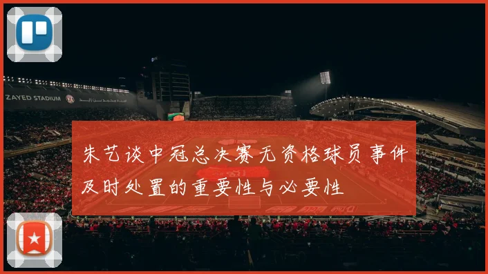 朱艺谈中冠总决赛无资格球员事件及时处置的重要性与必要性