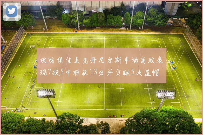 攻防俱佳麦克丹尼尔斯半场高效表现7投5中斩获13分并贡献5次盖帽